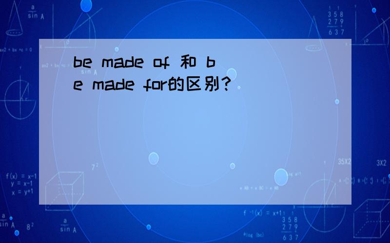 be made of 和 be made for的区别?