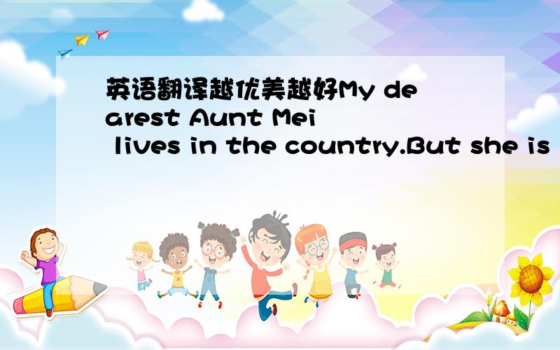 英语翻译越优美越好My dearest Aunt Mei lives in the country.But she is