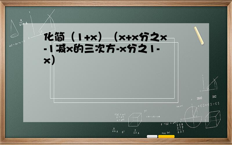 化简（1+x）（x+x分之x-1减x的三次方-x分之1-x）