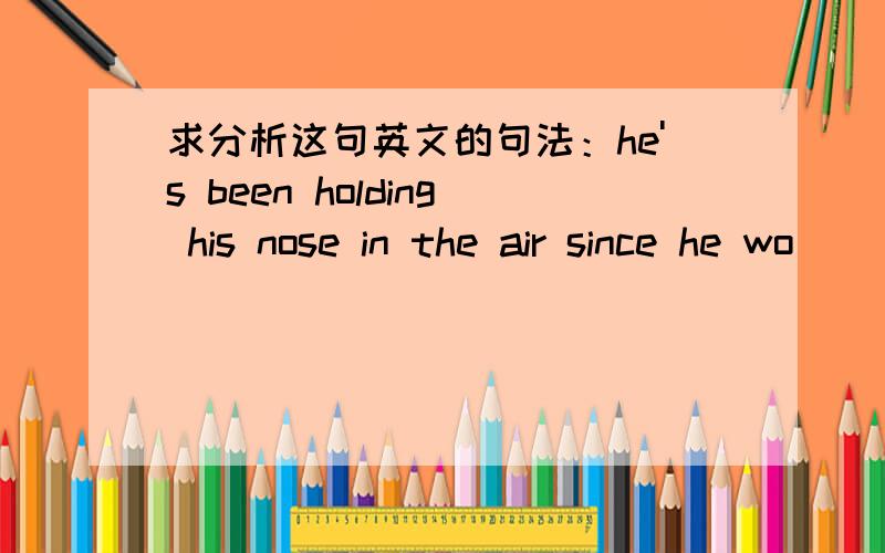 求分析这句英文的句法：he's been holding his nose in the air since he wo