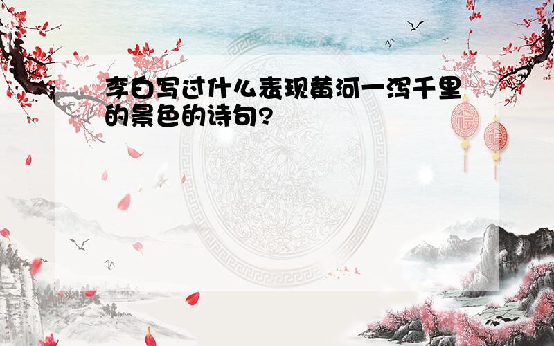 李白写过什么表现黄河一泻千里的景色的诗句?