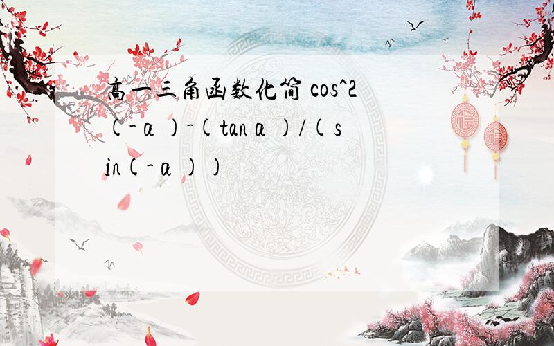 高一三角函数化简 cos^2(-α)－(tanα)/(sin(-α))