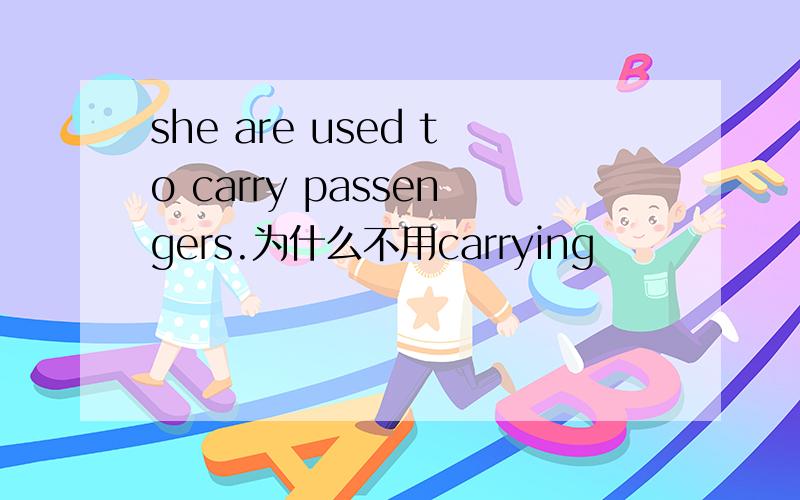 she are used to carry passengers.为什么不用carrying