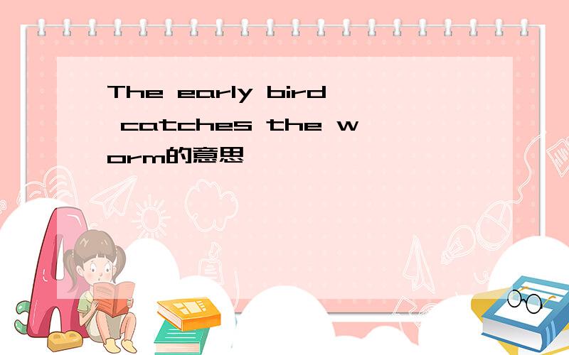 The early bird catches the worm的意思