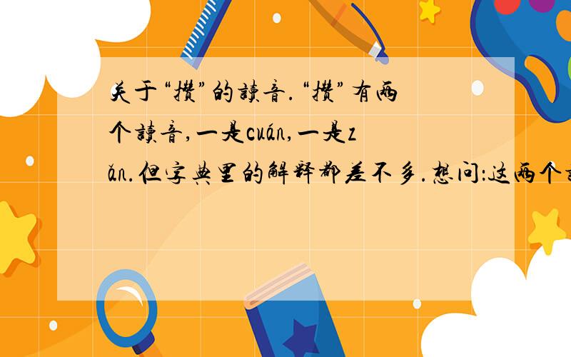 关于“攒”的读音.“攒”有两个读音,一是cuán,一是zǎn.但字典里的解释都差不多.想问：这两个读音的最大区别是什么?