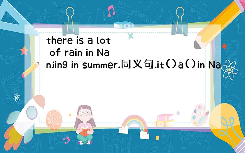 there is a lot of rain in Nanjing in summer.同义句.it()a()in Na