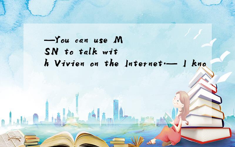 —You can use MSN to talk with Vivien on the Internet.— I kno