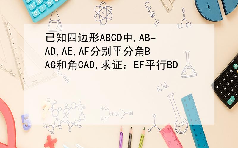 已知四边形ABCD中,AB=AD,AE,AF分别平分角BAC和角CAD,求证：EF平行BD