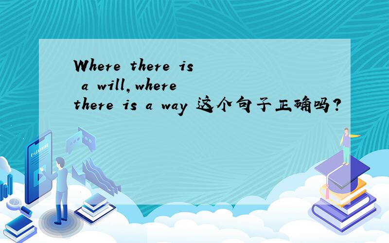 Where there is a will,where there is a way 这个句子正确吗?