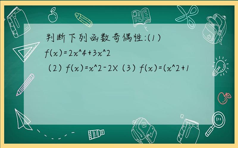 判断下列函数奇偶性:(1) f(x)=2x^4+3x^2 (2) f(x)=x^2-2X (3) f(x)=(x^2+1