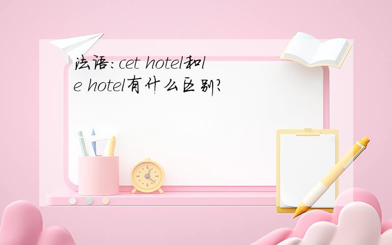 法语：cet hotel和le hotel有什么区别?