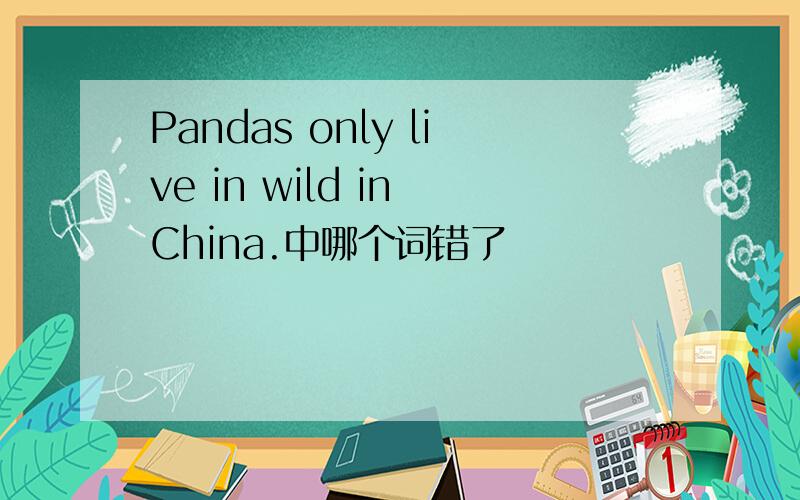 Pandas only live in wild in China.中哪个词错了