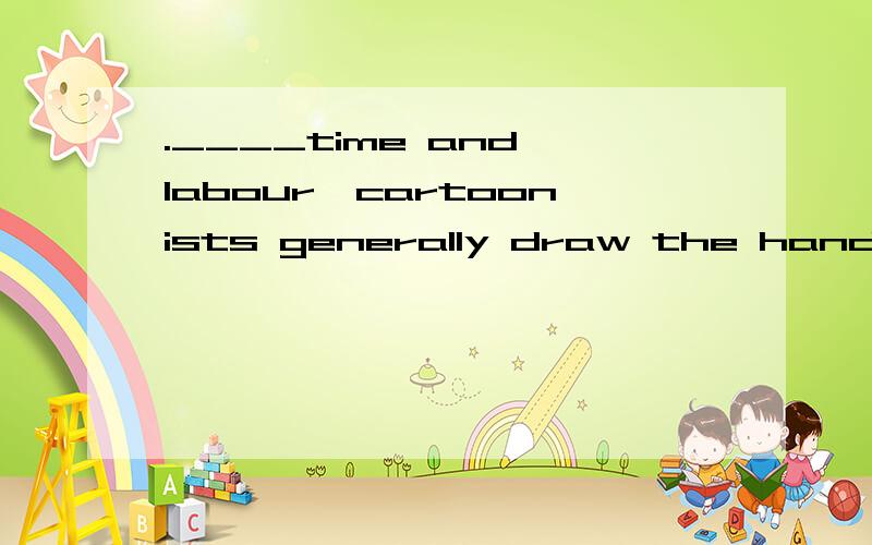 .____time and labour,cartoonists generally draw the hands of