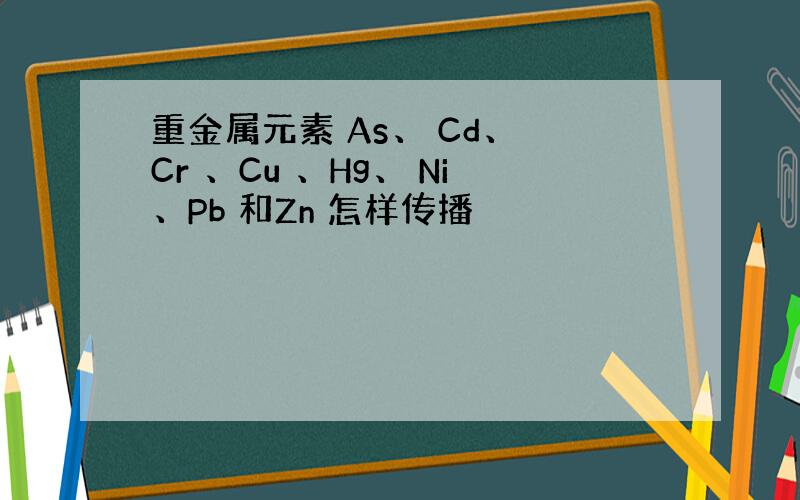 重金属元素 As、 Cd、 Cr 、Cu 、Hg、 Ni、Pb 和Zn 怎样传播