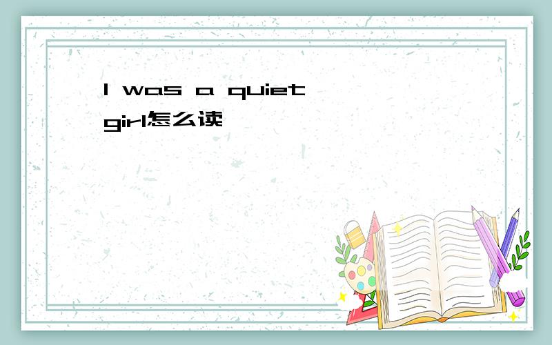I was a quiet girl怎么读