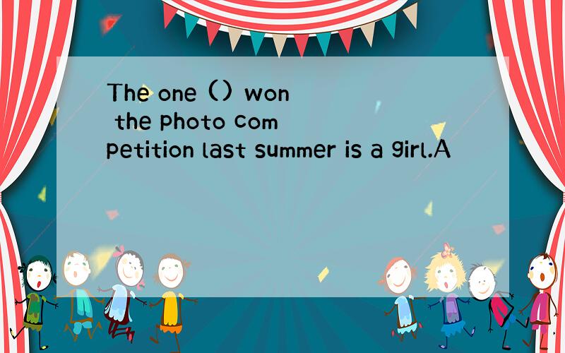 The one () won the photo competition last summer is a girl.A