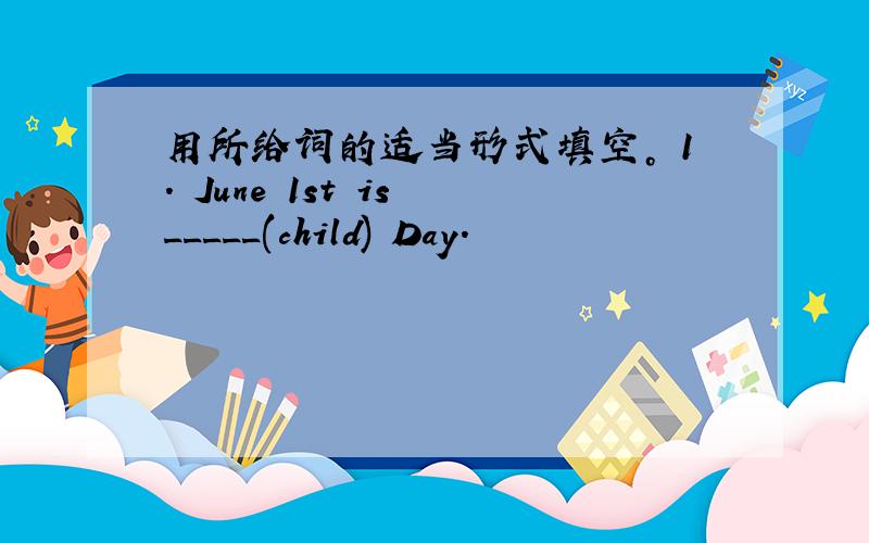 用所给词的适当形式填空。 1. June 1st is _____(child) Day.