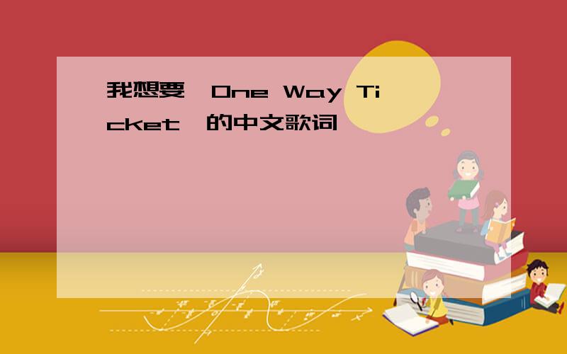 我想要《One Way Ticket》的中文歌词,