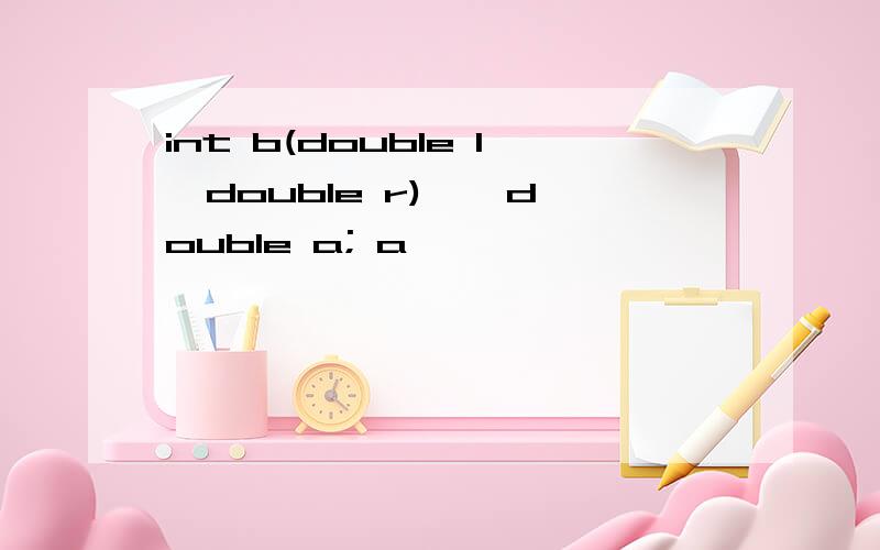 int b(double l,double r) { double a; a