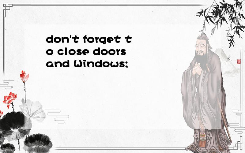 don't forget to close doors and Windows;