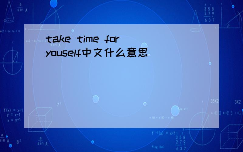 take time for youself中文什么意思