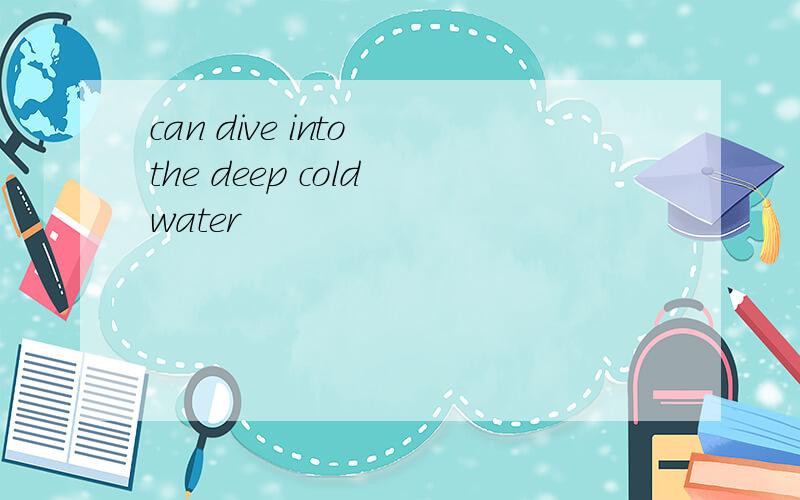 can dive into the deep cold water