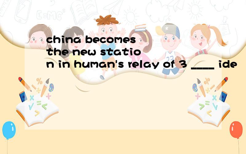 china becomes the new station in human's relay of 3 ____ ide
