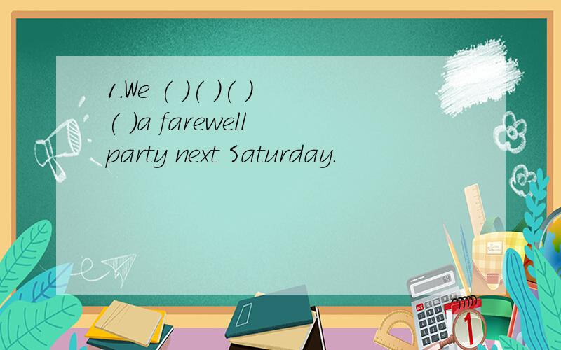 1.We ( )( )( )( )a farewell party next Saturday.