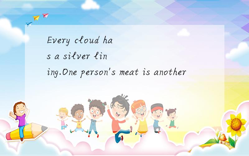 Every cloud has a silver lining.One person's meat is another