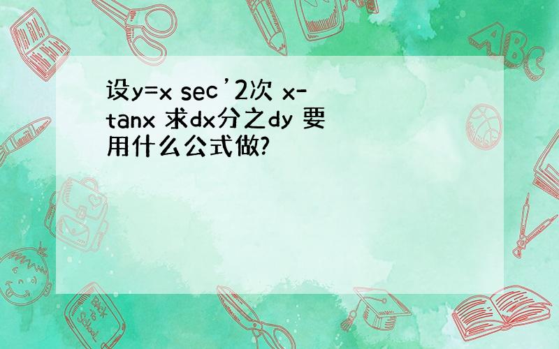 设y=x sec’2次 x-tanx 求dx分之dy 要用什么公式做?