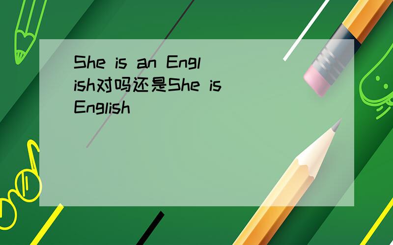 She is an English对吗还是She is English