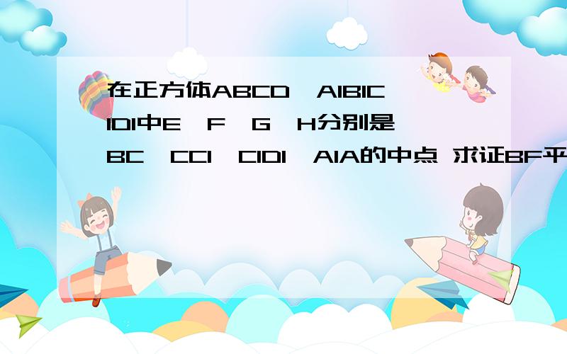 在正方体ABCD—A1B1C1D1中E,F,G,H分别是BC,CC1,C1D1,A1A的中点 求证BF平行于HD1（2）