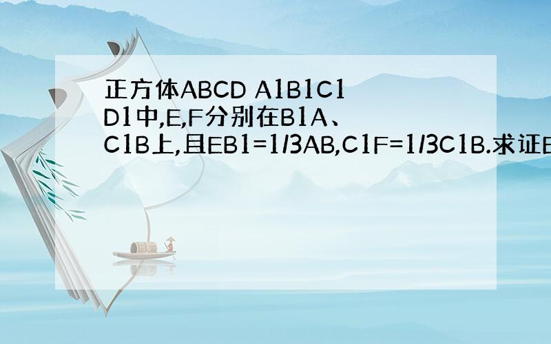 正方体ABCD A1B1C1D1中,E,F分别在B1A、C1B上,且EB1=1/3AB,C1F=1/3C1B.求证EF/