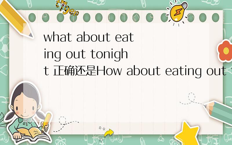 what about eating out tonight 正确还是How about eating out tonig