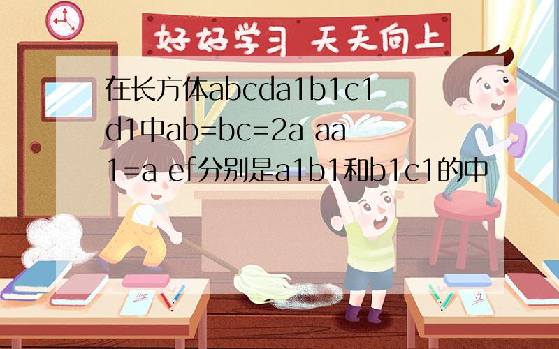在长方体abcda1b1c1d1中ab=bc=2a aa1=a ef分别是a1b1和b1c1的中