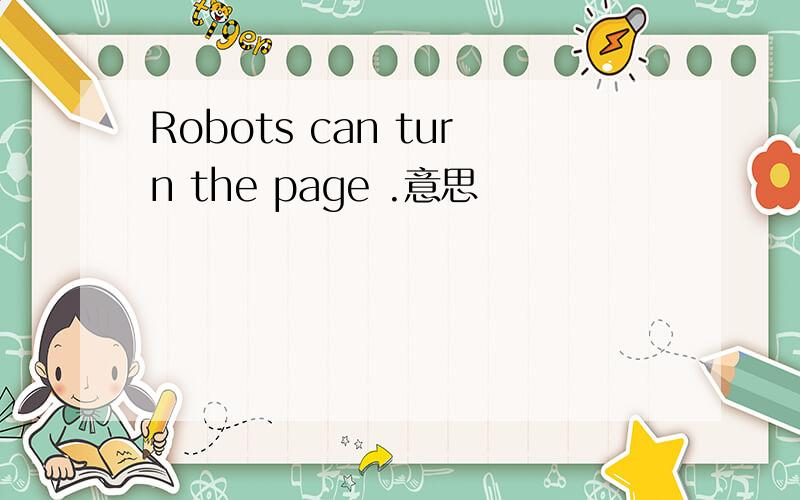 Robots can turn the page .意思