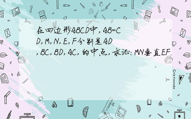在四边形ABCD中,AB=CD,M,N,E,F分别是AD,BC,BD,AC,的中点,求证：MN垂直EF.