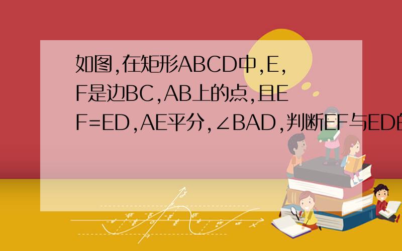 如图,在矩形ABCD中,E,F是边BC,AB上的点,且EF=ED,AE平分,∠BAD,判断EF与ED的关系