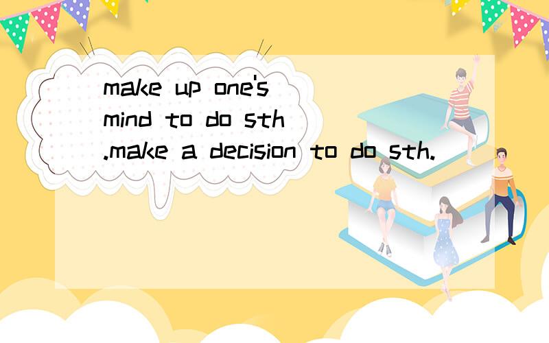 make up one's mind to do sth.make a decision to do sth.