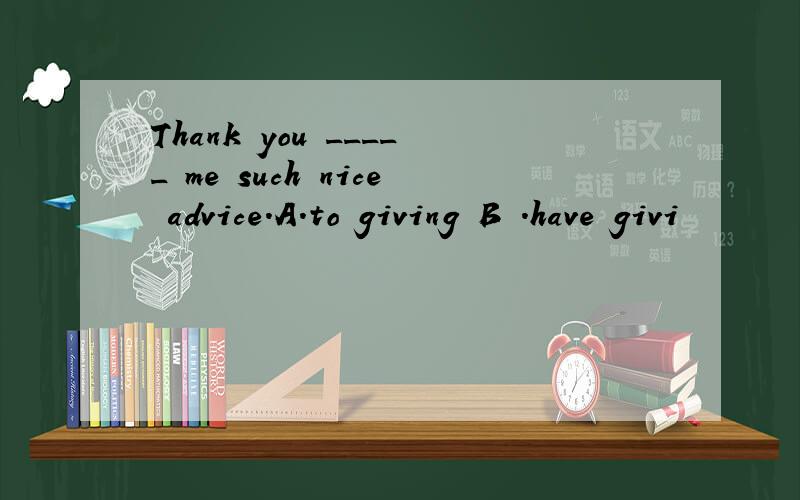 Thank you _____ me such nice advice.A.to giving B .have givi