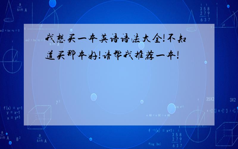 我想买一本英语语法大全!不知道买那本好!请帮我推荐一本!