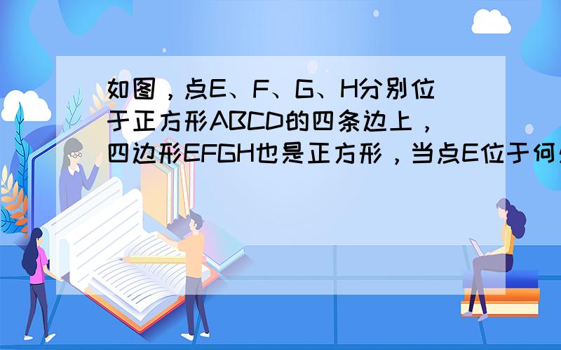 如图，点E、F、G、H分别位于正方形ABCD的四条边上，四边形EFGH也是正方形，当点E位于何处时，正方形EFGH的面积