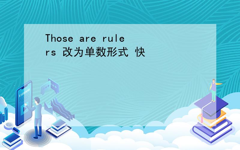 Those are rulers 改为单数形式 快