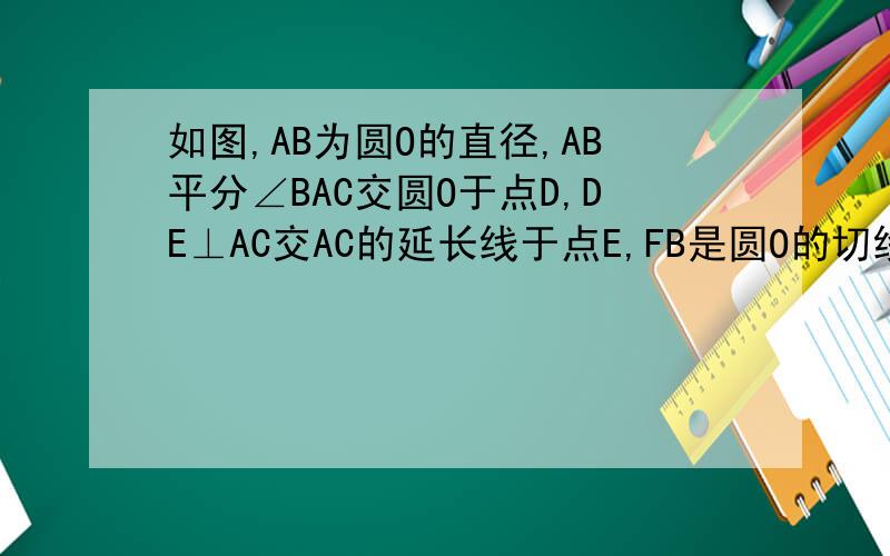 如图,AB为圆O的直径,AB平分∠BAC交圆O于点D,DE⊥AC交AC的延长线于点E,FB是圆O的切线交AD的延长线于点