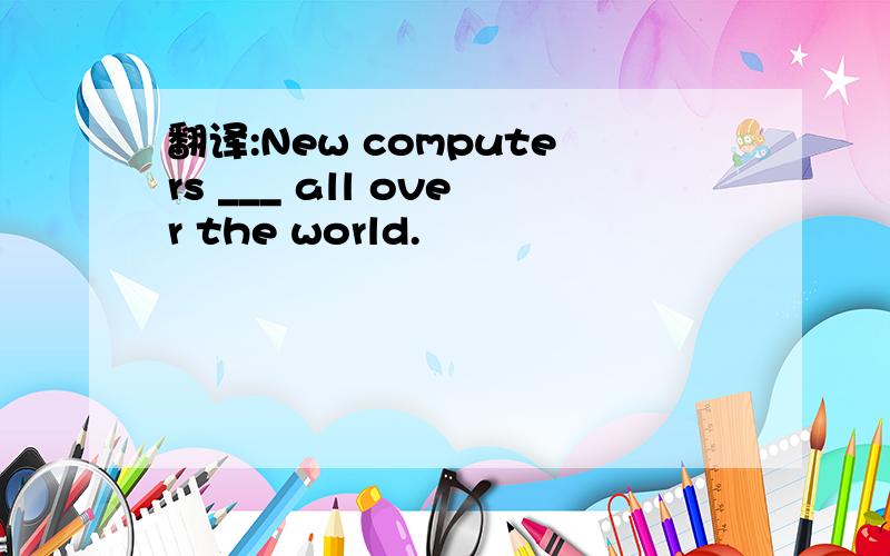 翻译:New computers ___ all over the world.