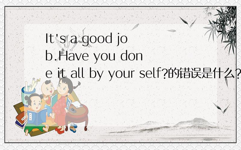 It's a good job.Have you done it all by your self?的错误是什么?