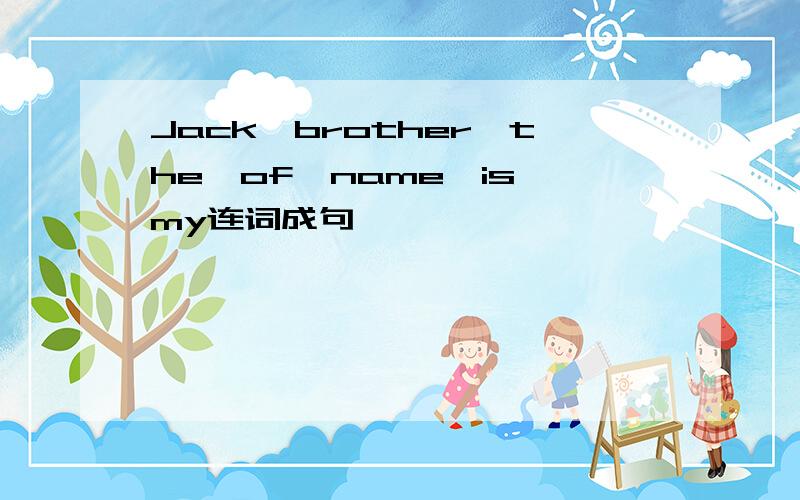 Jack,brother,the,of,name,is,my连词成句