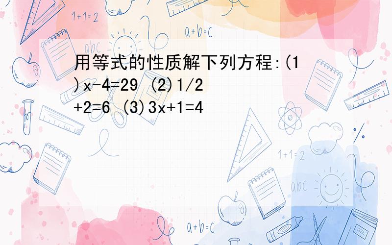用等式的性质解下列方程:(1)x-4=29 (2)1/2+2=6 (3)3x+1=4