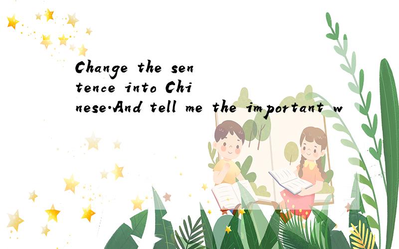Change the sentence into Chinese.And tell me the important w