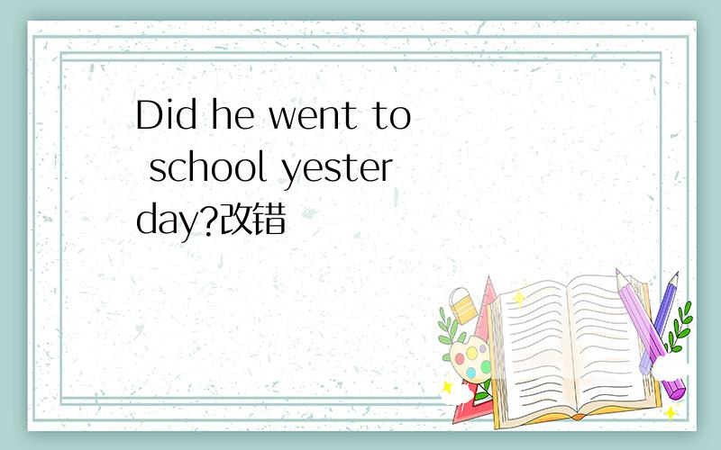 Did he went to school yesterday?改错